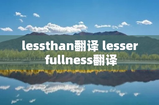 lessthan翻译 lesser fullness翻译