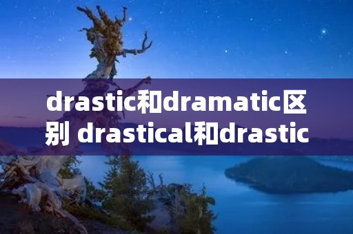 drastic和dramatic区别 drastical和drastic