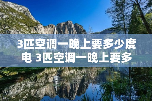 3匹空调一晚上要多少度电 3匹空调一晚上要多少度电费
