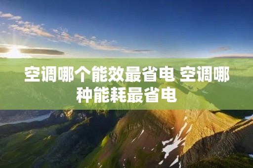 空调哪个能效最省电 空调哪种能耗最省电 空调哪个能效最省电 空调哪种能耗最省电