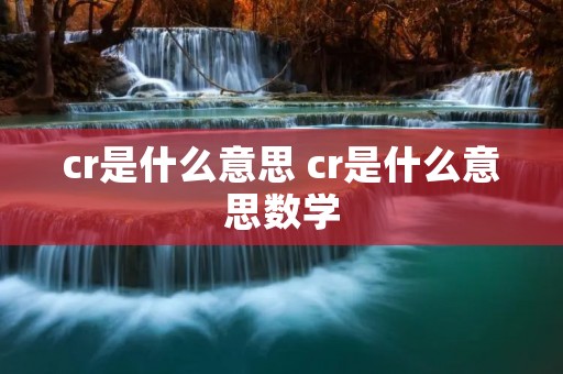 cr是什么意思 cr是什么意思数学 cr是什么意思 cr是什么意思数学