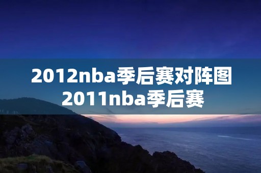 2012nba季后赛对阵图 2011nba季后赛 2012nba季后赛对阵图 2011nba季后赛
