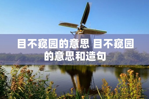 目不窥园的意思 目不窥园的意思和造句 目不窥园的意思 目不窥园的意思和造句