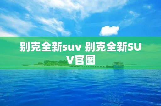 别克全新suv 别克全新SUV官图