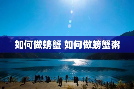 如何做螃蟹 如何做螃蟹粥