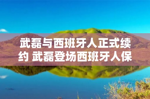 武磊与西班牙人正式续约 武磊登场西班牙人保持不败