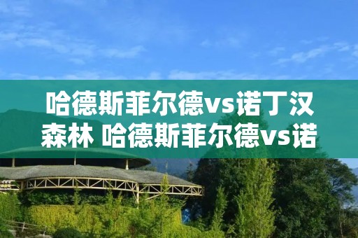 哈德斯菲尔德vs诺丁汉森林 哈德斯菲尔德vs诺丁汉森林比分预测 哈德斯菲尔德vs诺丁汉森林 哈德斯菲尔德vs诺丁汉森林比分预测