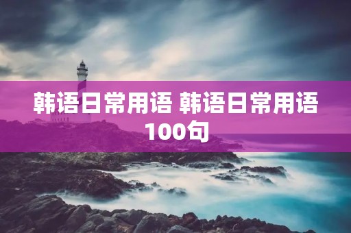 韩语日常用语 韩语日常用语100句