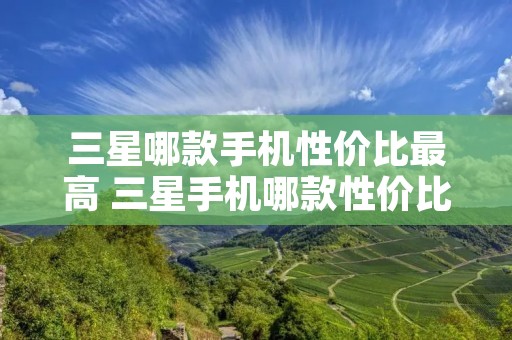 三星哪款手机性价比最高 三星手机哪款性价比最好
