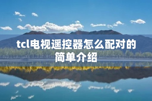 tcl电视遥控器怎么配对的简单介绍