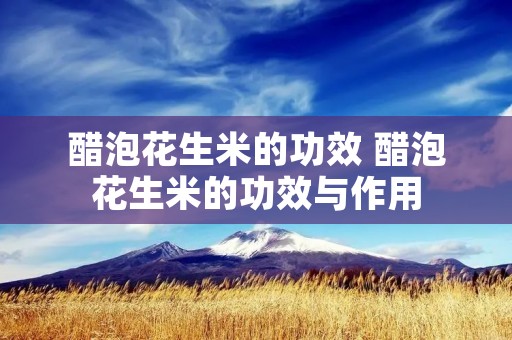 醋泡花生米的功效 醋泡花生米的功效与作用 醋泡花生米的功效 醋泡花生米的功效与作用