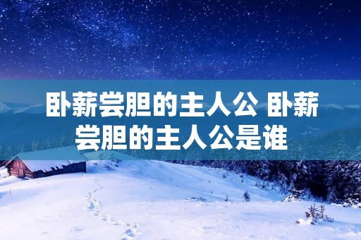 卧薪尝胆的主人公 卧薪尝胆的主人公是谁