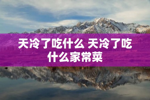 天冷了吃什么 天冷了吃什么家常菜