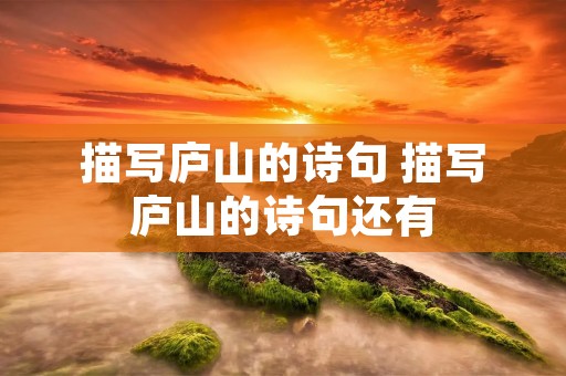描写庐山的诗句 描写庐山的诗句还有 描写庐山的诗句 描写庐山的诗句还有