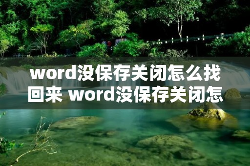 word没保存关闭怎么找回来 word没保存关闭怎么找回来2007 word没保存关闭怎么找回来 word没保存关闭怎么找回来2007