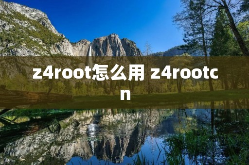 z4root怎么用 z4rootcn z4root怎么用 z4rootcn