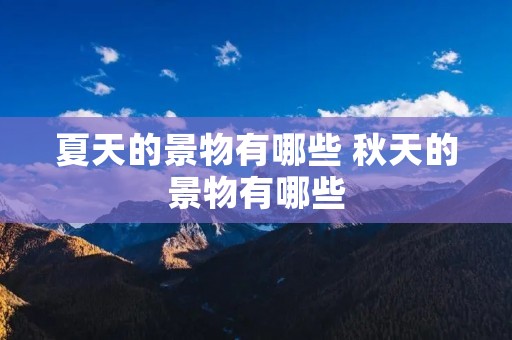 夏天的景物有哪些 秋天的景物有哪些 夏天的景物有哪些 秋天的景物有哪些