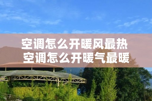 空调怎么开暖风最热 空调怎么开暖气最暖