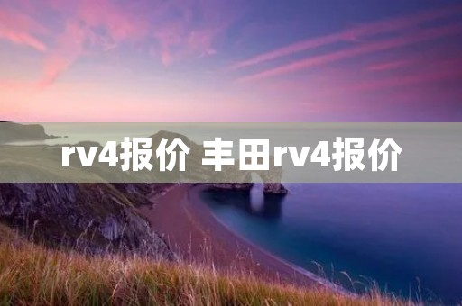 rv4报价 丰田rv4报价 rv4报价 丰田rv4报价