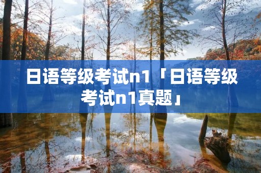 日语等级考试n1「日语等级考试n1真题」 日语等级考试n1「日语等级考试n1真题」