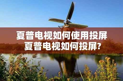 夏普电视如何使用投屏 夏普电视如何投屏?