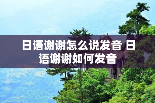 日语谢谢怎么说发音 日语谢谢如何发音
