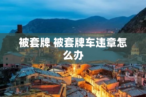 被套牌 被套牌车违章怎么办