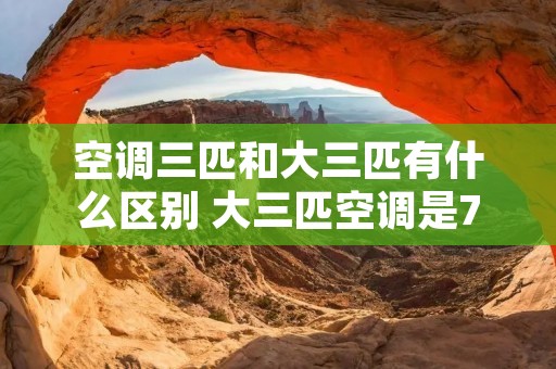 空调三匹和大三匹有什么区别 大三匹空调是75还是72
