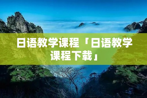 日语教学课程「日语教学课程下载」