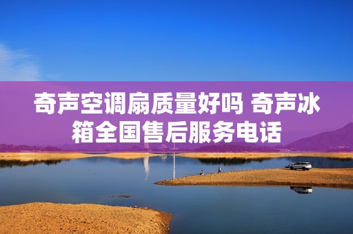 奇声空调扇质量好吗 奇声冰箱全国售后服务** 奇声空调扇质量好吗 奇声冰箱全国售后服务**