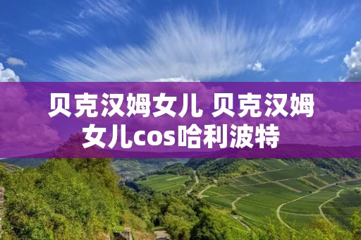 贝克汉姆女儿 贝克汉姆女儿cos哈利波特 贝克汉姆女儿 贝克汉姆女儿cos哈利波特