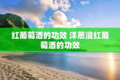 红葡萄酒的功效 洋葱浸红葡萄酒的功效