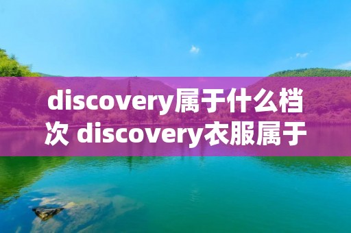 discovery属于什么档次 discovery衣服属于什么档次