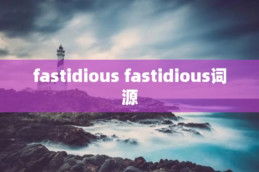 fastidious fastidious词源
