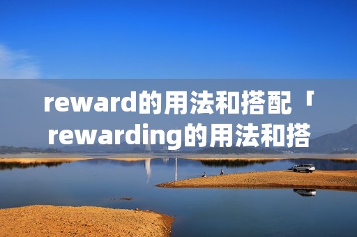 reward的用法和搭配「rewarding的用法和搭配」 reward的用法和搭配「rewarding的用法和搭配」