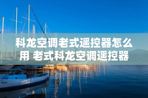 科龙空调老式遥控器怎么用 老式科龙空调遥控器怎么解锁