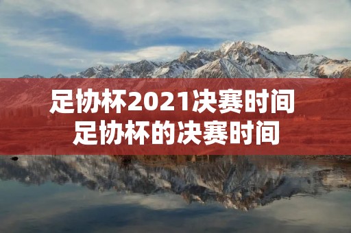 足协杯2021决赛时间 足协杯的决赛时间