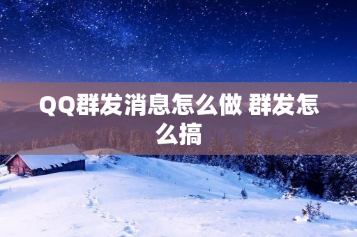 QQ群发消息怎么做 群发怎么搞 QQ群发消息怎么做 群发怎么搞