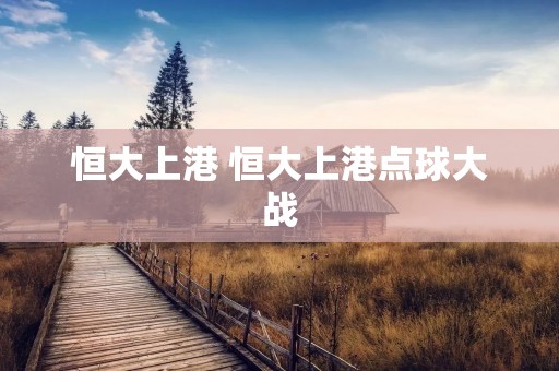 恒大上港 恒大上港点球大战