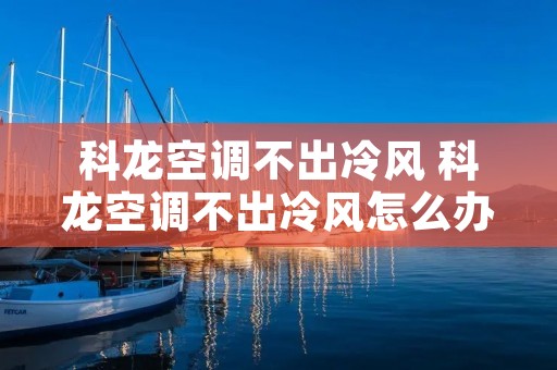科龙空调不出冷风 科龙空调不出冷风怎么办