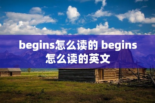 begins怎么读的 begins怎么读的英文