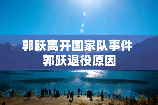 郭跃离开国家队事件 郭跃退役原因