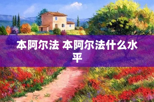 本阿尔法 本阿尔法什么水平 本阿尔法 本阿尔法什么水平