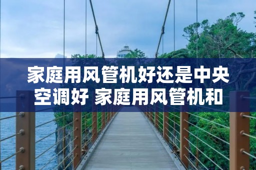 家庭用风管机好还是中央空调好 家庭用风管机和中央空调哪个好
