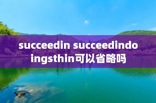 succeedin succeedindoingsthin可以省略吗