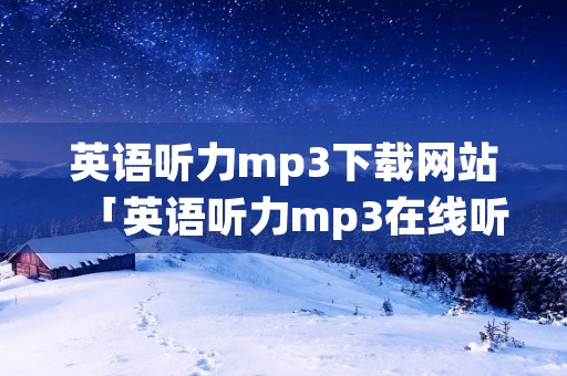 英语听力mp3下载网站「英语听力mp3在线听」 英语听力mp3下载网站「英语听力mp3在线听」