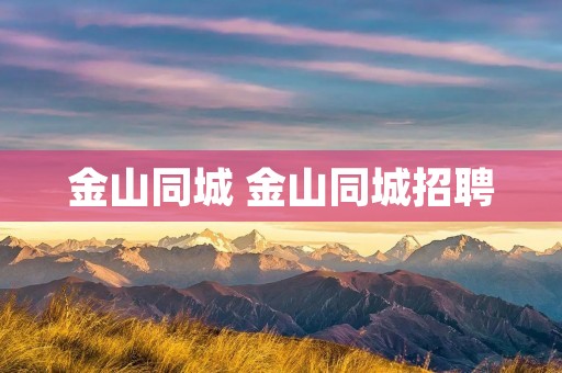 金山同城 金山同城招聘 金山同城 金山同城招聘