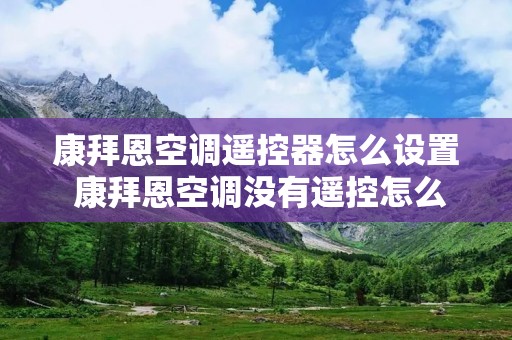 康拜恩空调遥控器怎么设置 康拜恩空调没有遥控怎么开