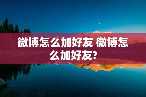 微博怎么加好友 微博怎么加好友?