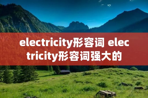 electricity形容词 electricity形容词强大的